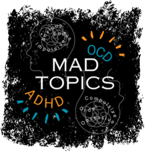 Black background with Mad Topics Logo and the text, “OCD”, “ADHD”, “MAD TOPICS”, “anxious”, “focus”, “impulsive”, “compulsive”, “order”, and “obsessive”. 